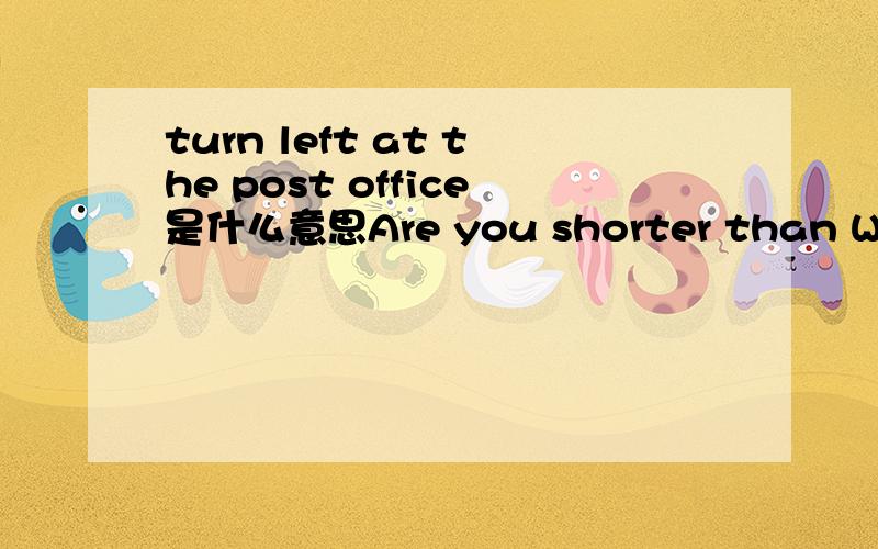 turn left at the post office是什么意思Are you shorter than What is the matter with You look so happy