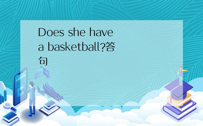Does she have a basketball?答句