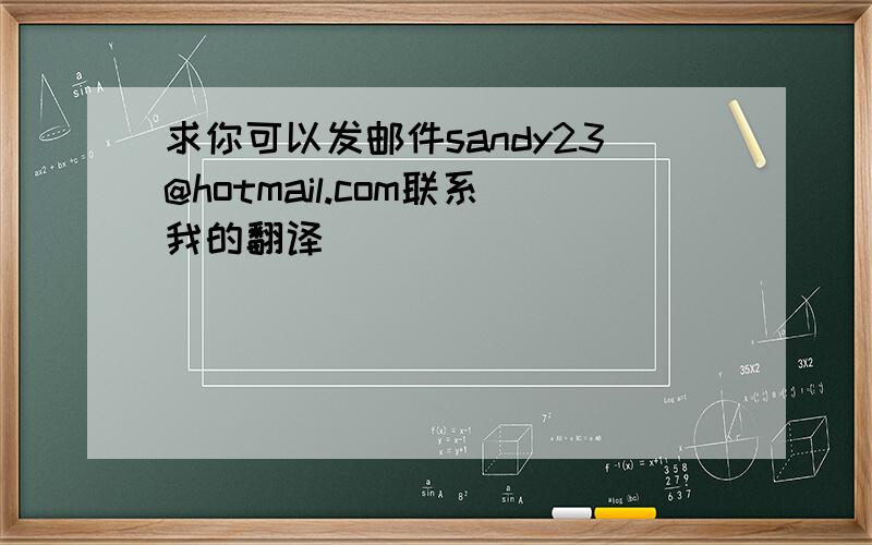 求你可以发邮件sandy23@hotmail.com联系我的翻译