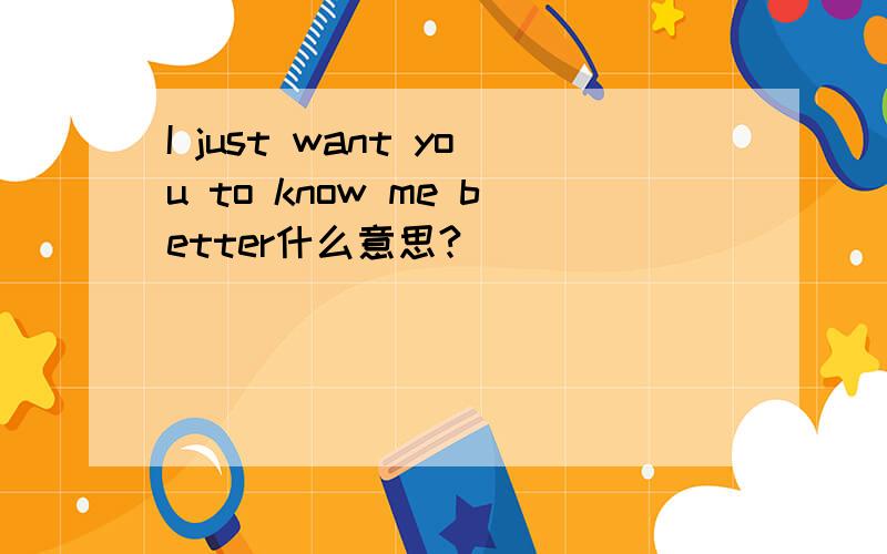 I just want you to know me better什么意思?