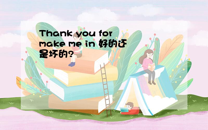 Thank you for make me in 好的还是坏的?