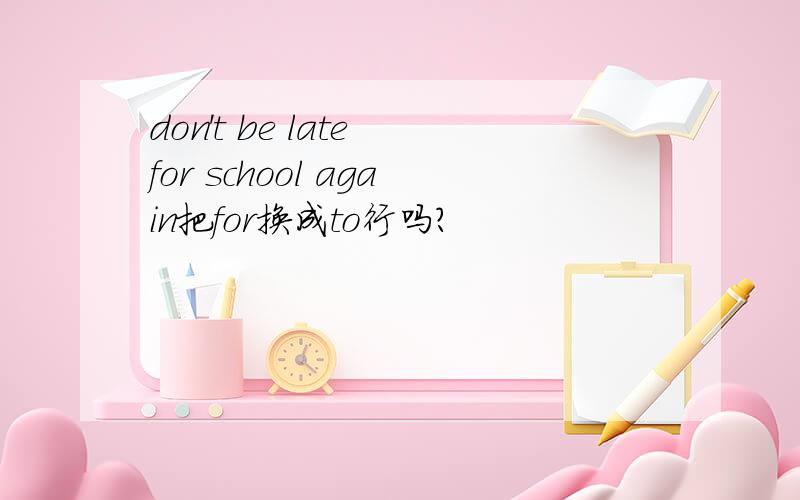 don't be late for school again把for换成to行吗?