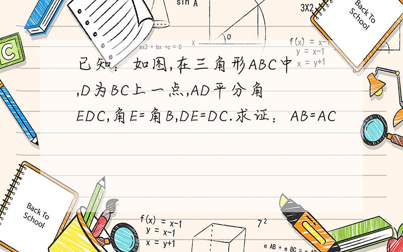 已知：如图,在三角形ABC中,D为BC上一点,AD平分角EDC,角E=角B,DE=DC.求证：AB=AC