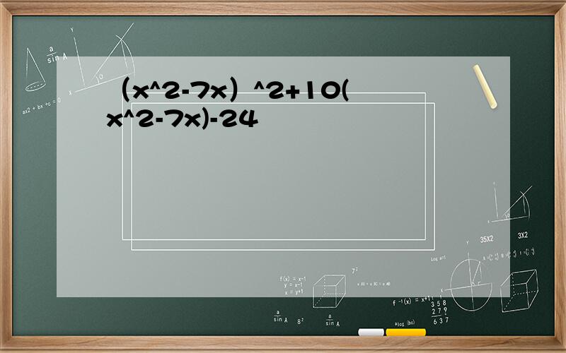 （x^2-7x）^2+10(x^2-7x)-24
