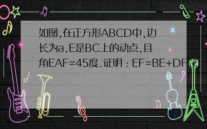 如图,在正方形ABCD中,边长为a,E是BC上的动点,且角EAF=45度.证明：EF=BE+DF急.