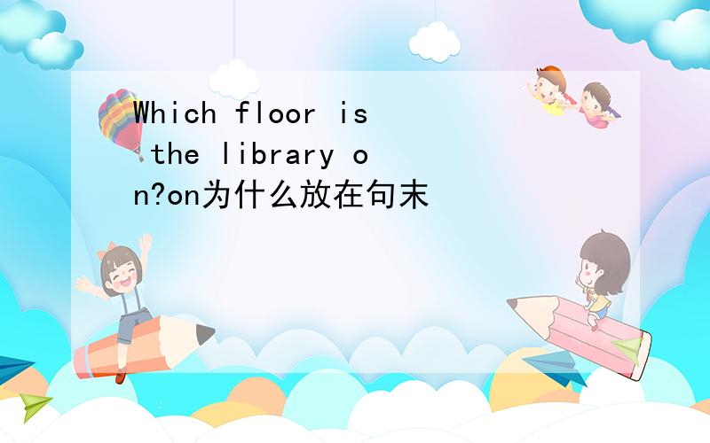 Which floor is the library on?on为什么放在句末