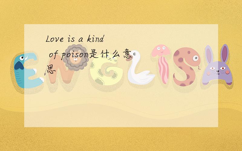 Love is a kind of poison是什么意思