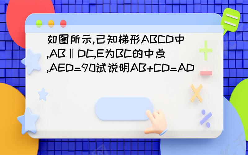 如图所示,已知梯形ABCD中,AB‖DC,E为BC的中点,AED=90试说明AB+CD=AD