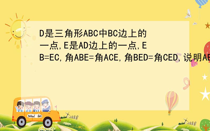 D是三角形ABC中BC边上的一点,E是AD边上的一点,EB=EC,角ABE=角ACE,角BED=角CED,说明AB=AC.在三角形AEB和三角形AEC中,EB=EC,角ABE=角ACE,AE=AE,所以三角形AEB全等于三角形AEC,(第一步）所以AB=AC(第二步）问上