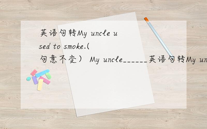 英语句转My uncle used to smoke.(句意不变） My uncle______英语句转My uncle used to smoke.(句意不变）My uncle______ ______ smokes.
