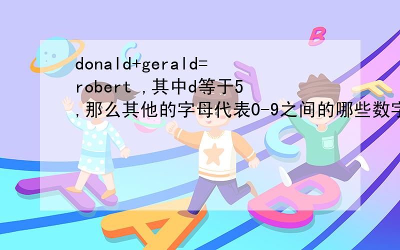 donald+gerald=robert ,其中d等于5,那么其他的字母代表0-9之间的哪些数字