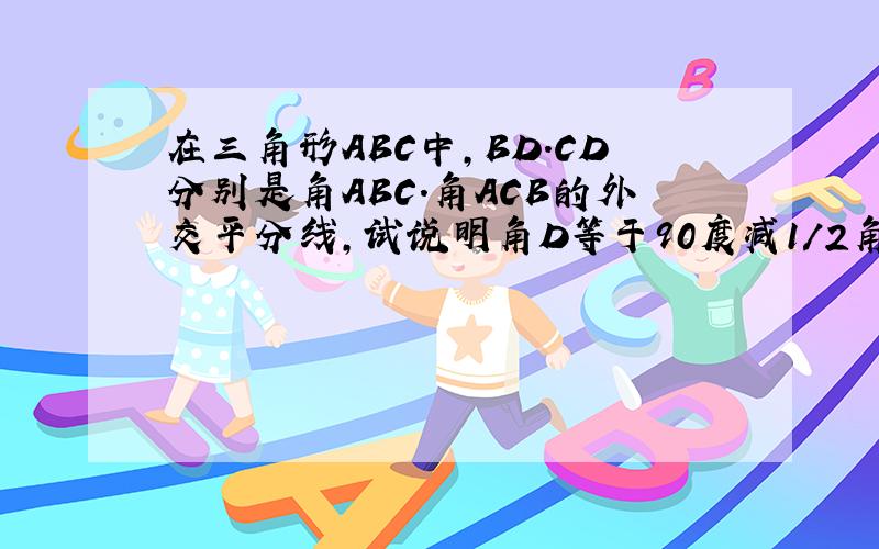 在三角形ABC中,BD.CD分别是角ABC.角ACB的外交平分线,试说明角D等于90度减1/2角A这是初一的题所以请尽量简单点～