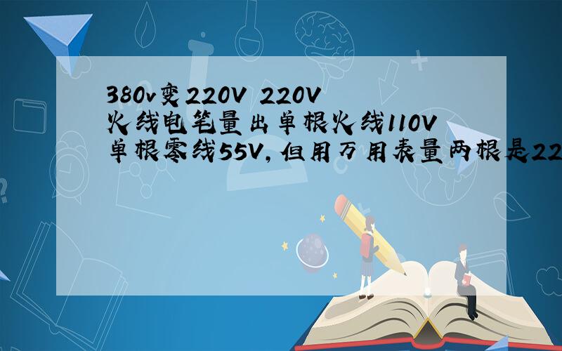 380v变220V 220V火线电笔量出单根火线110V单根零线55V,但用万用表量两根是220V,是怎么回事,