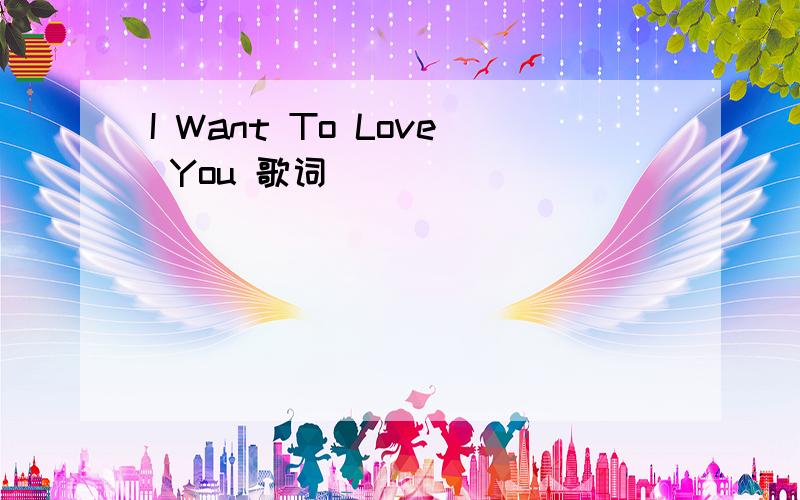 I Want To Love You 歌词