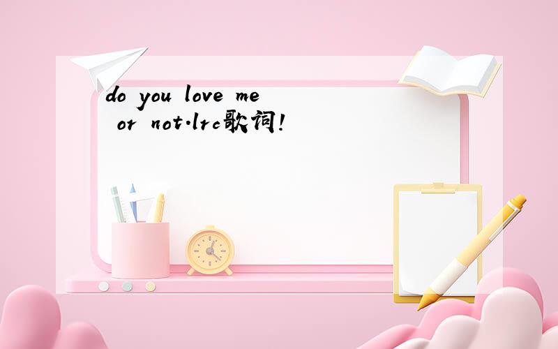 do you love me or not.lrc歌词!