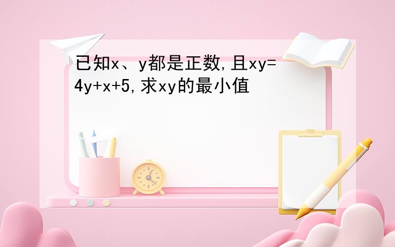 已知x、y都是正数,且xy=4y+x+5,求xy的最小值
