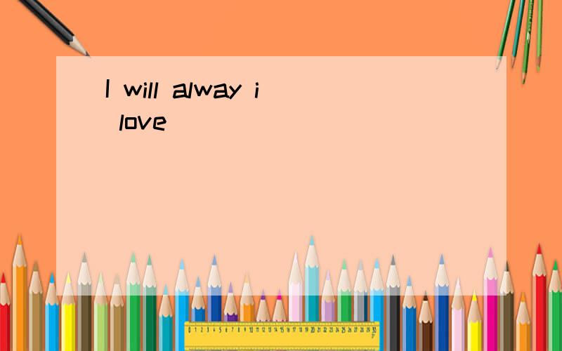 I will alway i love