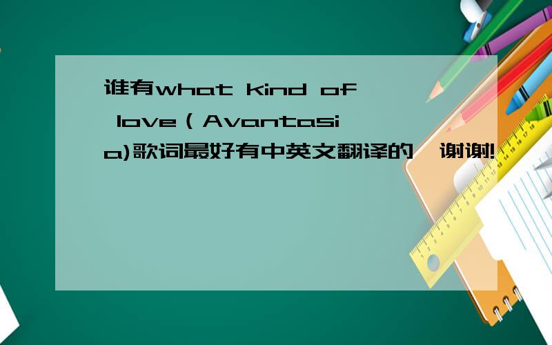 谁有what kind of love（Avantasia)歌词最好有中英文翻译的,谢谢!