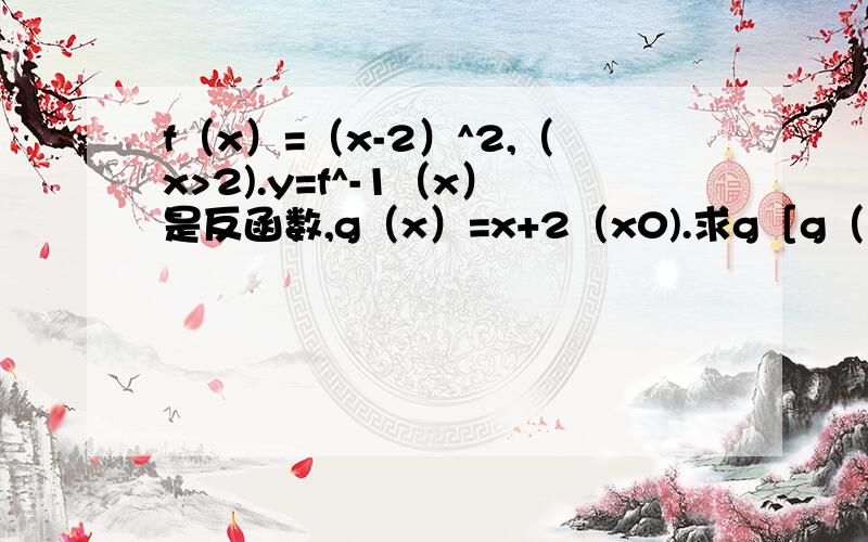 f（x）=（x-2）^2,（x>2).y=f^-1（x）是反函数,g（x）=x+2（x0).求g［g（-1）］=?（要有过程喔,谢谢～