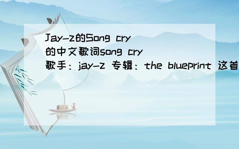 Jay-z的Song cry的中文歌词song cry 歌手：jay-z 专辑：the blueprint 这首歌的中文歌词