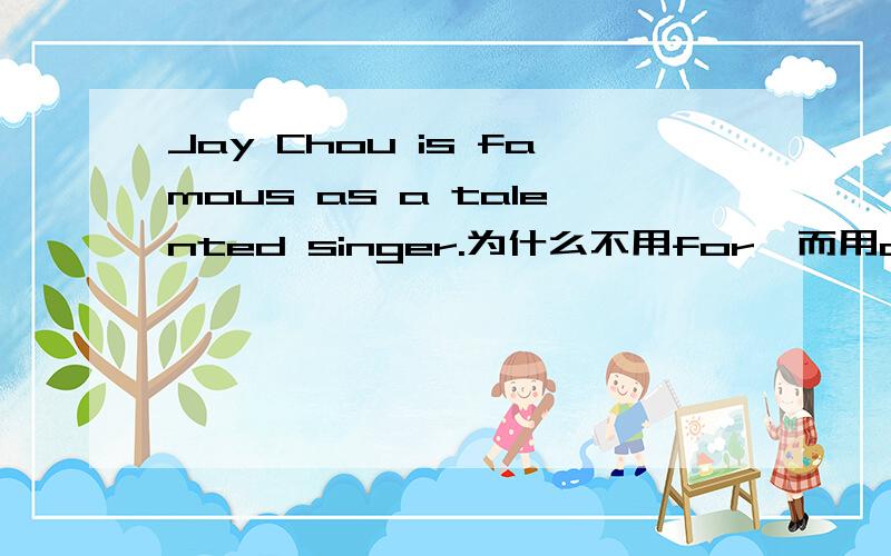 Jay Chou is famous as a talented singer.为什么不用for,而用as呢?