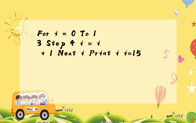 For i = 0 To 13 Step 4 i = i + 1 Next i Print i i=15