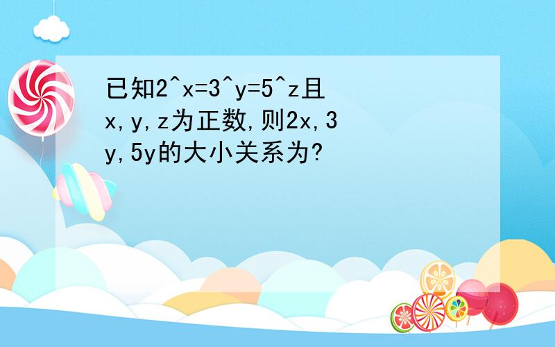 已知2^x=3^y=5^z且x,y,z为正数,则2x,3y,5y的大小关系为?