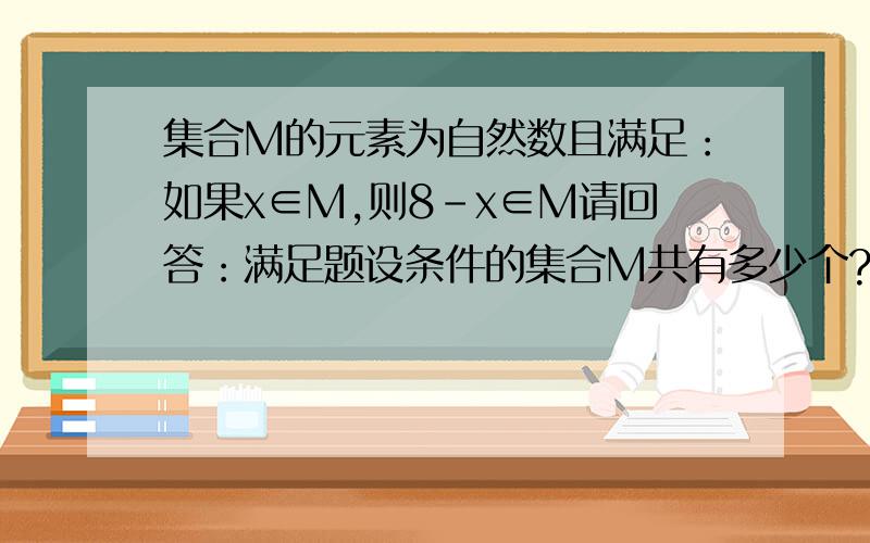 集合M的元素为自然数且满足：如果x∈M,则8-x∈M请回答：满足题设条件的集合M共有多少个?请说明理由