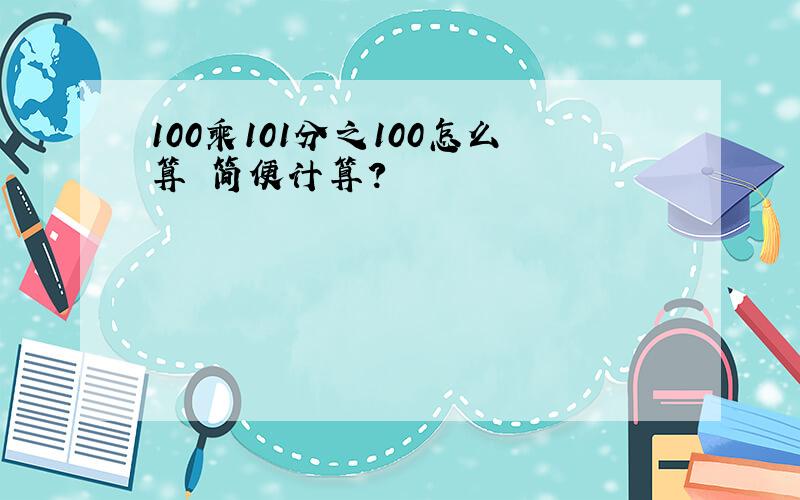 100乘101分之100怎么算 简便计算?