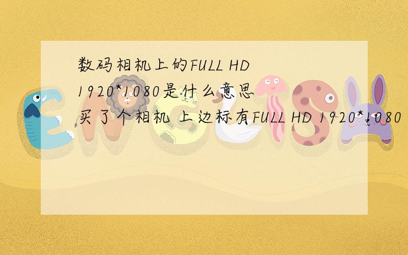 数码相机上的FULL HD 1920*1080是什么意思买了个相机 上边标有FULL HD 1920*1080