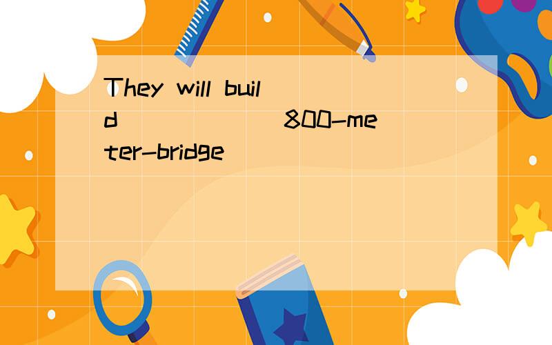 They will build ______800-meter-bridge