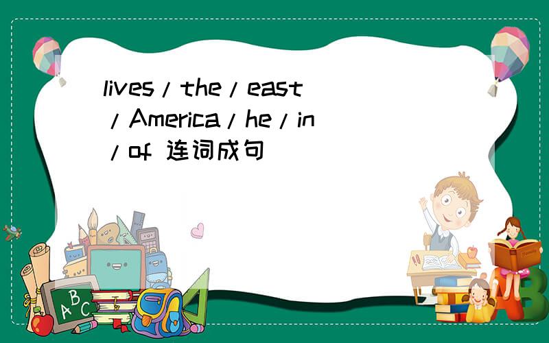lives/the/east/America/he/in/of 连词成句