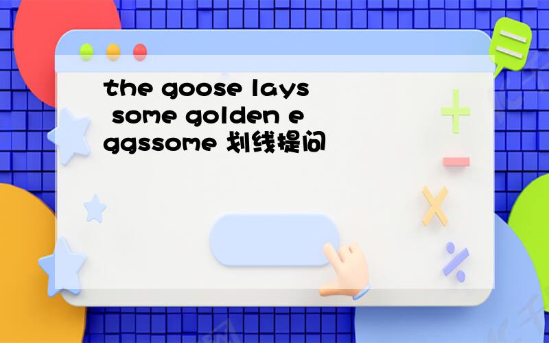 the goose lays some golden eggssome 划线提问