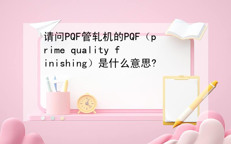 请问PQF管轧机的PQF（prime quality finishing）是什么意思?