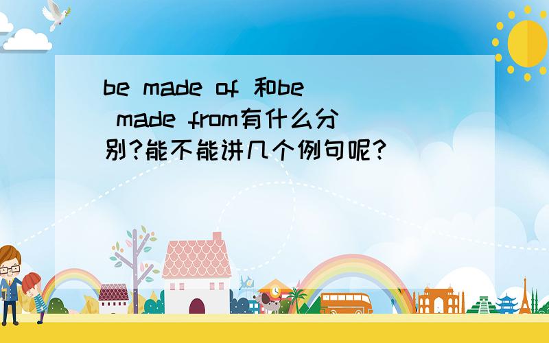 be made of 和be made from有什么分别?能不能讲几个例句呢?