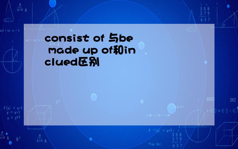 consist of 与be made up of和inclued区别