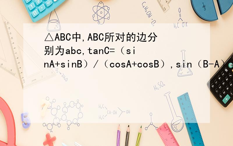 △ABC中,ABC所对的边分别为abc,tanC=（sinA+sinB）/（cosA+cosB）,sin（B-A）=cosC（1）求角A,C（2）若 S△ABC=3+（根号3）,求a,c