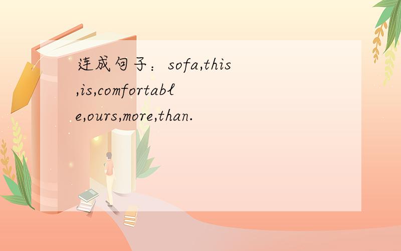 连成句子：sofa,this,is,comfortable,ours,more,than.