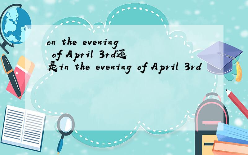 on the evening of April 3rd还是in the evening of April 3rd