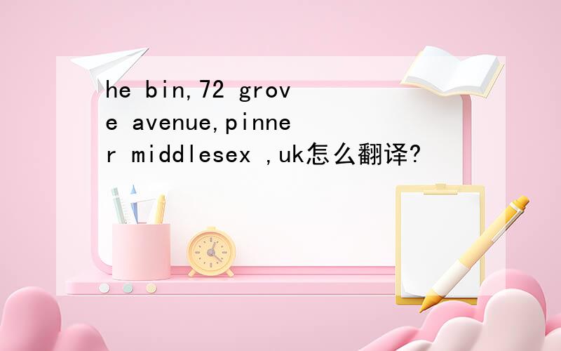 he bin,72 grove avenue,pinner middlesex ,uk怎么翻译?