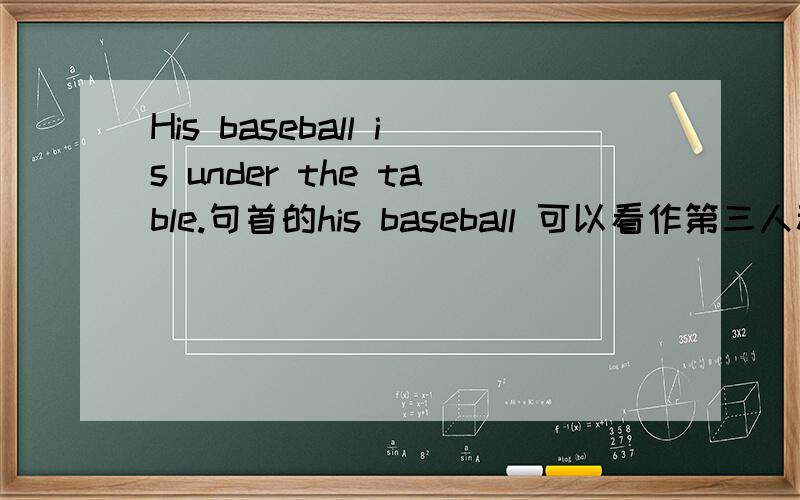His baseball is under the table.句首的his baseball 可以看作第三人称单数吗?疑惑中,