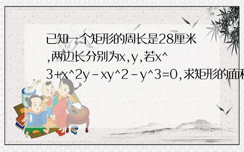 已知一个矩形的周长是28厘米,两边长分别为x,y,若x^3+x^2y-xy^2-y^3=0,求矩形的面积