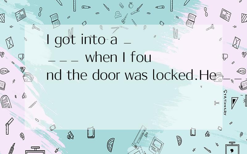 I got into a ____ when I found the door was locked.He _____ with a smile then went away.