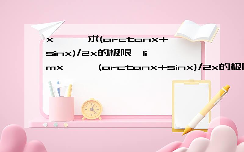x→∞,求(arctanx+sinx)/2x的极限,limx→∞,(arctanx+sinx)/2x的极限是什么,