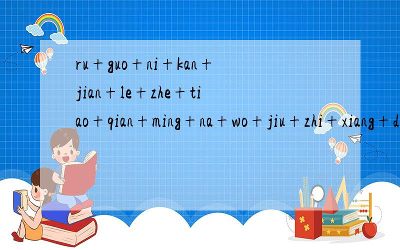 ru+guo+ni+kan+jian+le+zhe+tiao+qian+ming+na+wo+jiu+zhi+xiang+dui+ni+shuo+ni+yao+xing+fu+是什么意思?