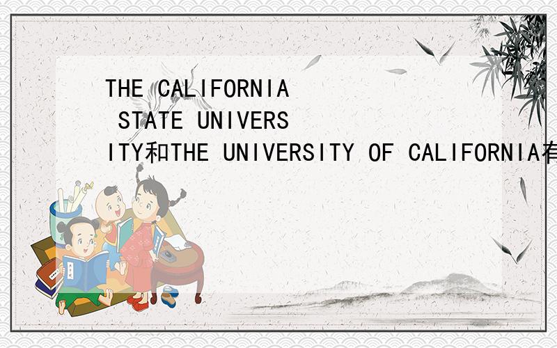 THE CALIFORNIA STATE UNIVERSITY和THE UNIVERSITY OF CALIFORNIA有什么区别?
