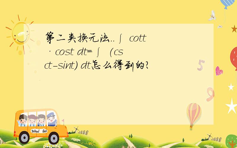 第二类换元法..∫ cott·cost dt=∫ (csct-sint) dt怎么得到的?
