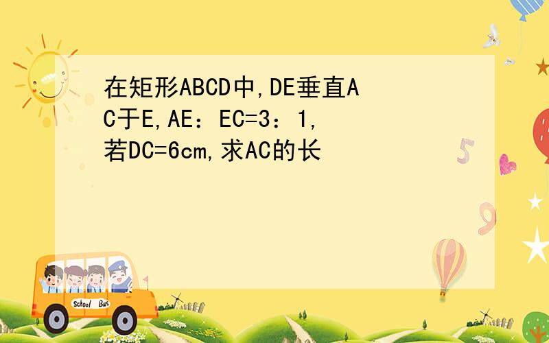 在矩形ABCD中,DE垂直AC于E,AE：EC=3：1,若DC=6cm,求AC的长