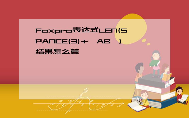Foxpro表达式LEN(SPANCE(3)+