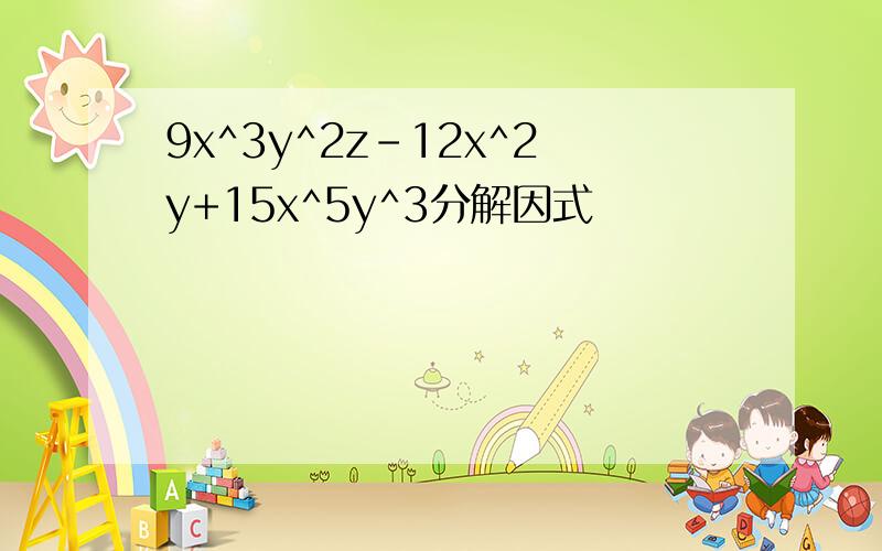 9x^3y^2z-12x^2y+15x^5y^3分解因式